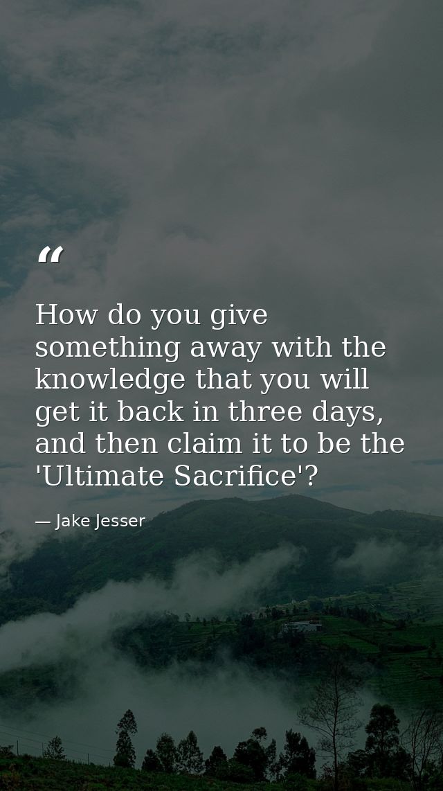 How do you give something away with the knowledge that you will get it back in three days, and then claim it to be the ' — Jake Jesser
