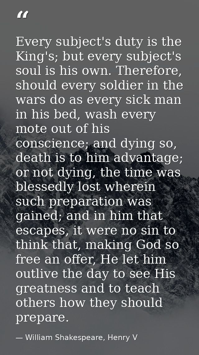 Every subject's duty is the King's; but every subject's soul is his own. Therefore, should every soldier in the wars do  — William Shakespeare, Henry V