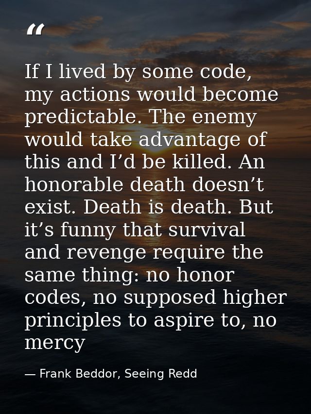 If I lived by some code, my actions would become predictable. The enemy would take advantage of this and I’d be killed.  — Frank Beddor, Seeing Redd