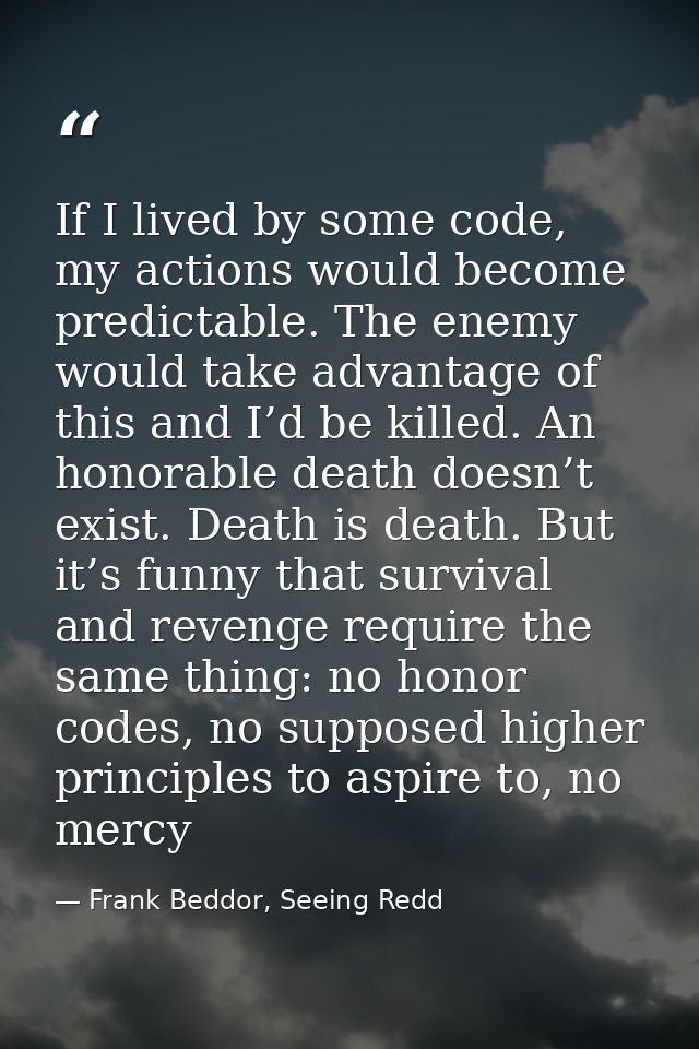 If I lived by some code, my actions would become predictable. The enemy would take advantage of this and I’d be killed.  — Frank Beddor, Seeing Redd