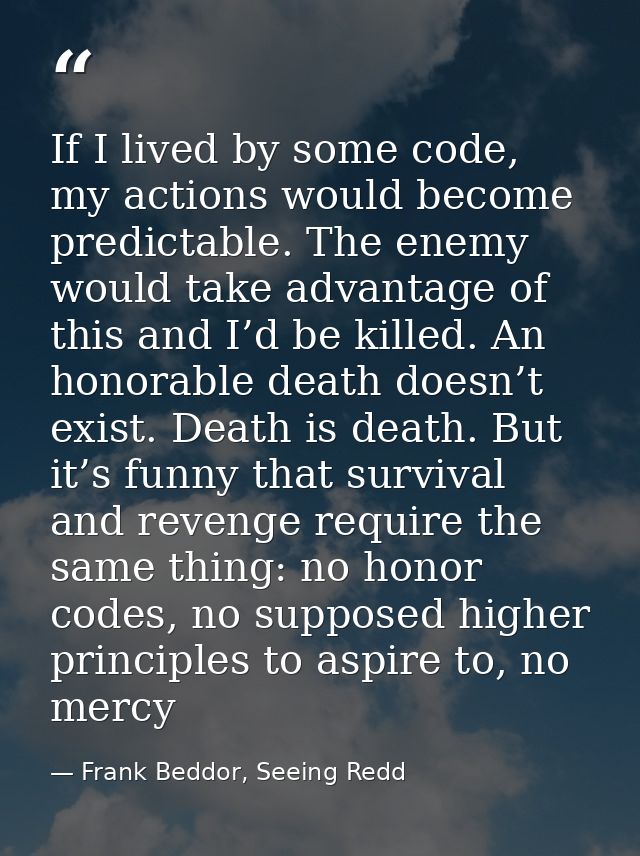 If I lived by some code, my actions would become predictable. The enemy would take advantage of this and I’d be killed.  — Frank Beddor, Seeing Redd