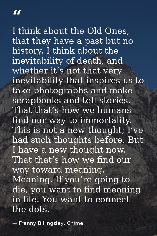 I think about the Old Ones, that they have a past but no history. I think about the inevitability of death, and whether  — Franny Billingsley, Chime