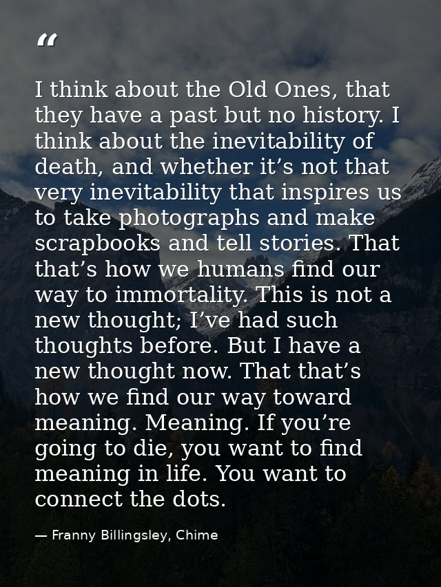 I think about the Old Ones, that they have a past but no history. I think about the inevitability of death, and whether  — Franny Billingsley, Chime