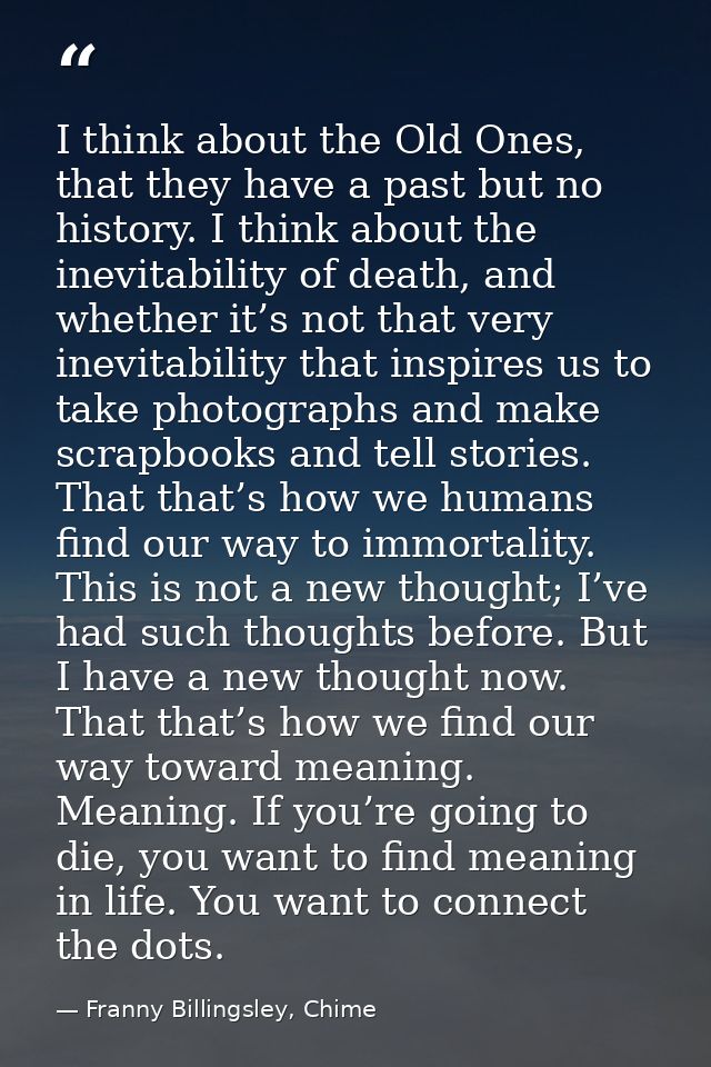I think about the Old Ones, that they have a past but no history. I think about the inevitability of death, and whether  — Franny Billingsley, Chime