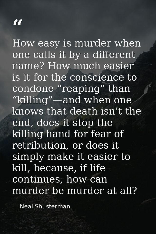 How easy is murder when one calls it by a different name? How much easier is it for the conscience to condone “reaping”  — Neal Shusterman