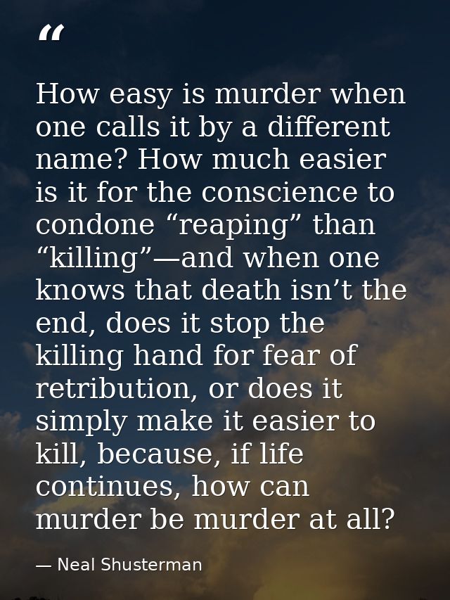 How easy is murder when one calls it by a different name? How much easier is it for the conscience to condone “reaping”  — Neal Shusterman