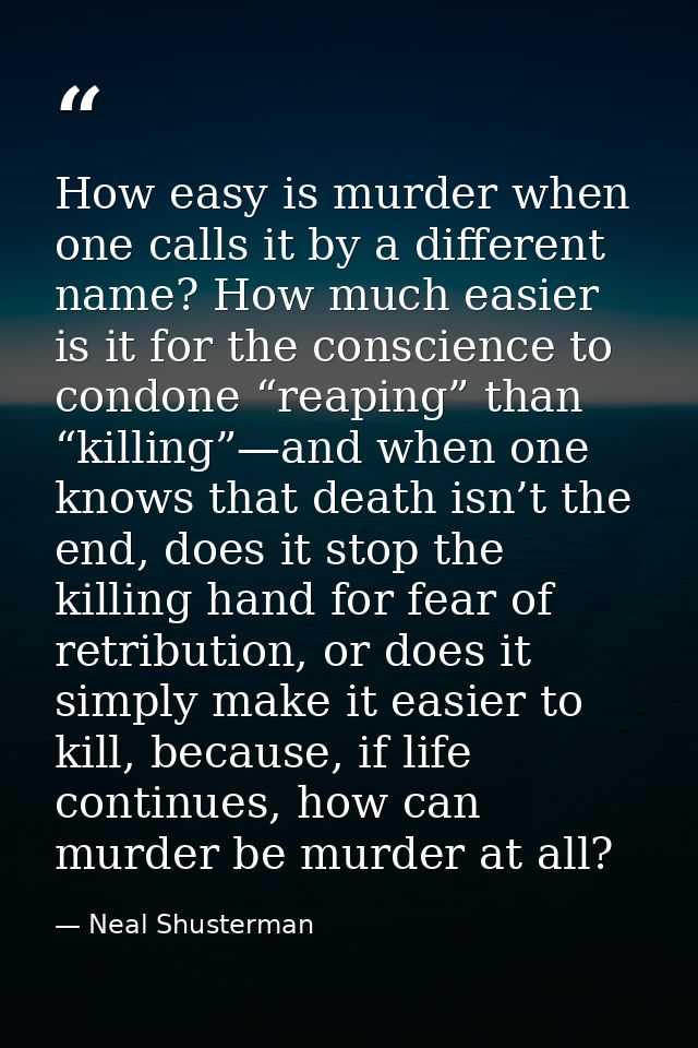 How easy is murder when one calls it by a different name? How much easier is it for the conscience to condone “reaping”  — Neal Shusterman