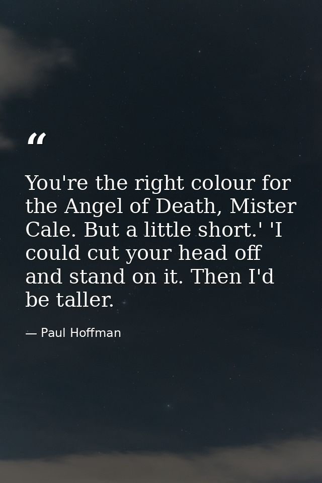 You're the right colour for the Angel of Death, Mister Cale. But a little short.' 'I could cut your head off and stand o — Paul Hoffman