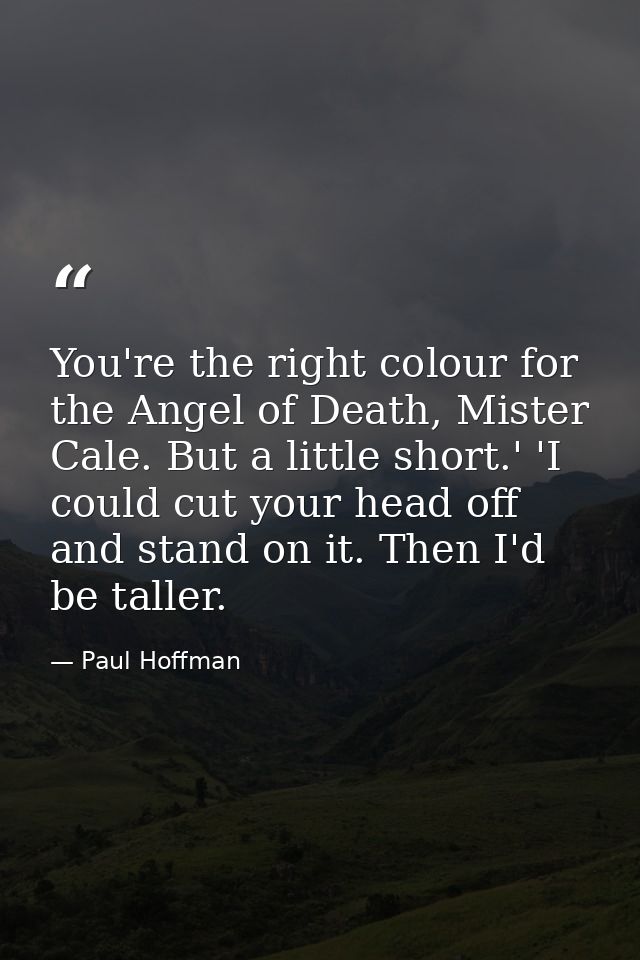 You're the right colour for the Angel of Death, Mister Cale. But a little short.' 'I could cut your head off and stand o — Paul Hoffman