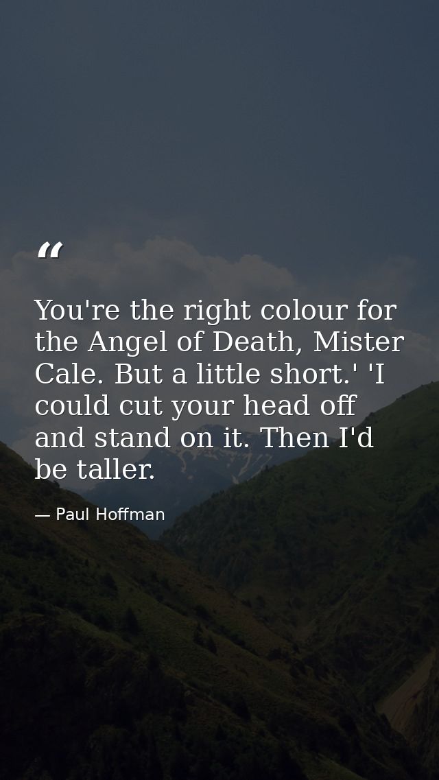 You're the right colour for the Angel of Death, Mister Cale. But a little short.' 'I could cut your head off and stand o — Paul Hoffman