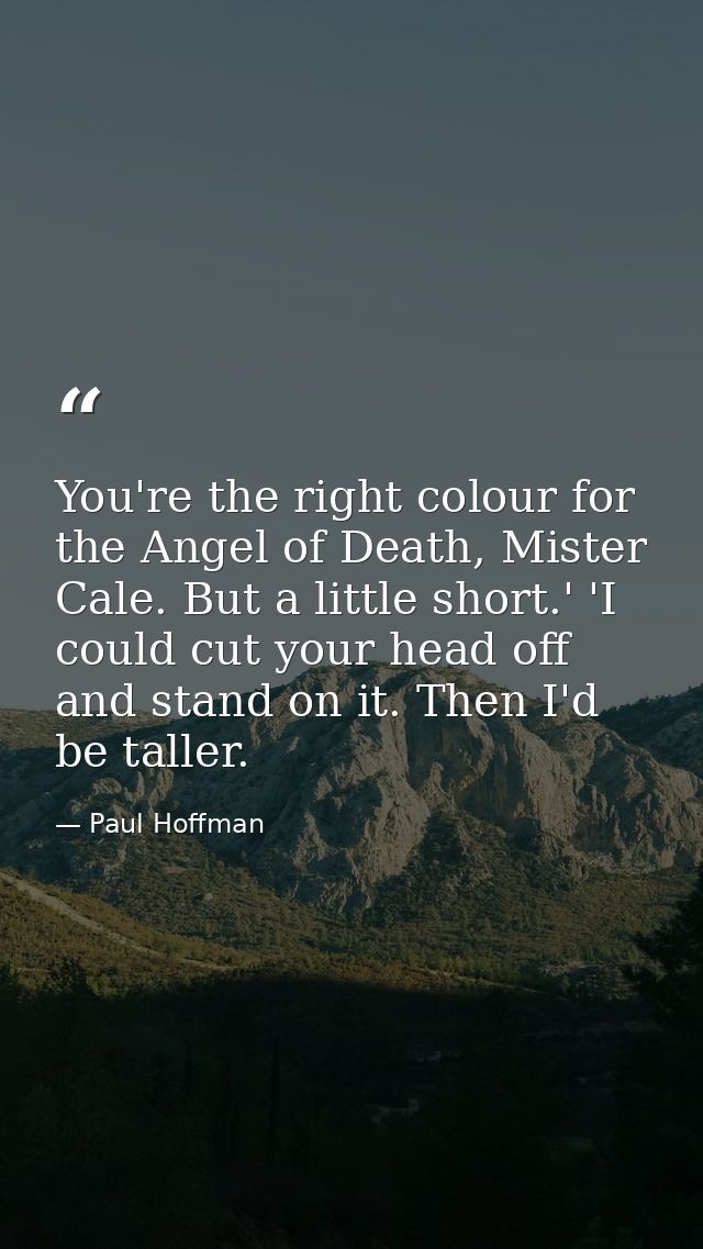 You're the right colour for the Angel of Death, Mister Cale. But a little short.' 'I could cut your head off and stand o — Paul Hoffman