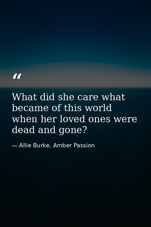 What did she care what became of this world when her loved ones were dead and gone? — Allie Burke, Amber Passion