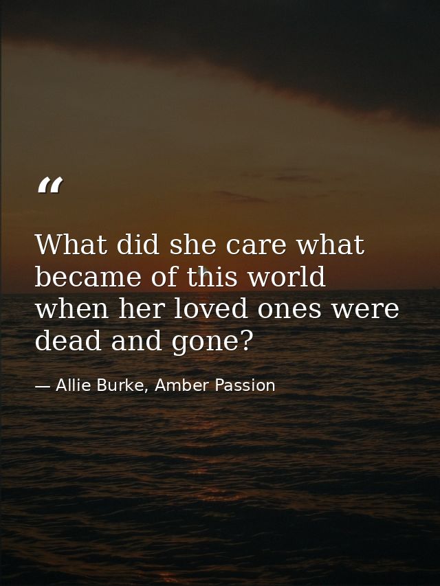 What did she care what became of this world when her loved ones were dead and gone? — Allie Burke, Amber Passion