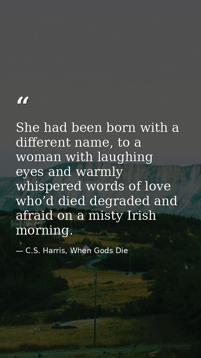 She had been born with a different name, to a woman with laughing eyes and warmly whispered words of love who’d died deg — C.S. Harris, When Gods Die