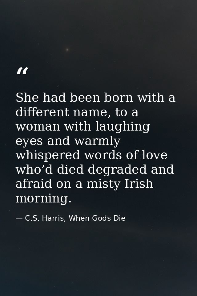 She had been born with a different name, to a woman with laughing eyes and warmly whispered words of love who’d died deg — C.S. Harris, When Gods Die