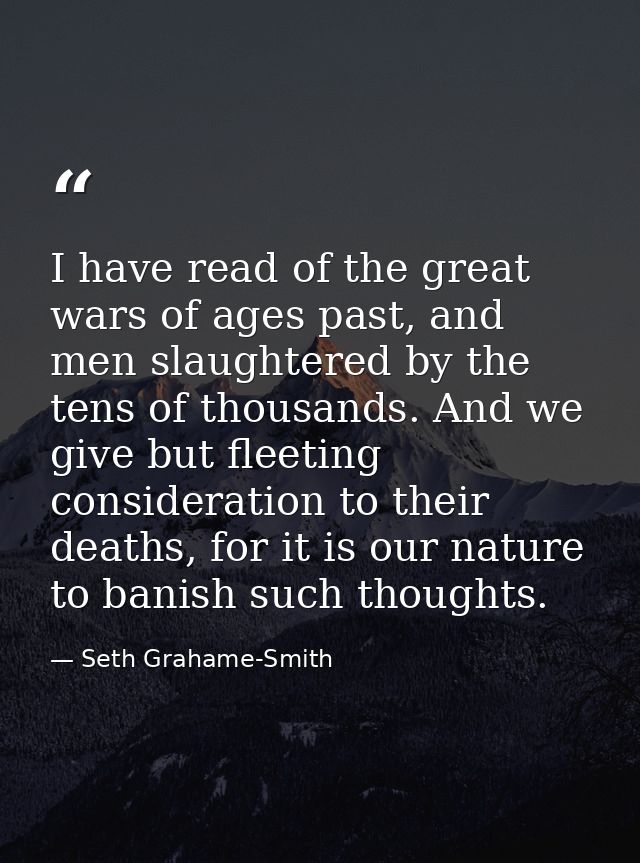 I have read of the great wars of ages past, and men slaughtered by the tens of thousands. And we give but fleeting consi — Seth Grahame-Smith