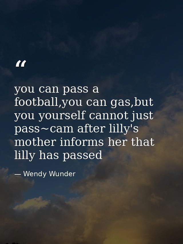 you can pass a football,you can gas,but you yourself cannot just pass~cam after lilly's mother informs her that lilly ha — Wendy Wunder