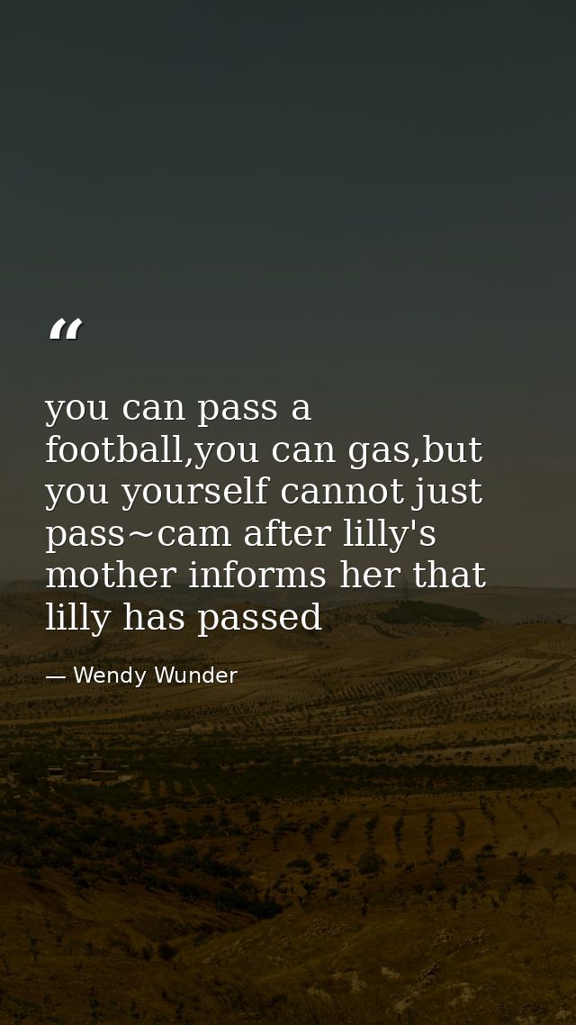 you can pass a football,you can gas,but you yourself cannot just pass~cam after lilly's mother informs her that lilly ha — Wendy Wunder