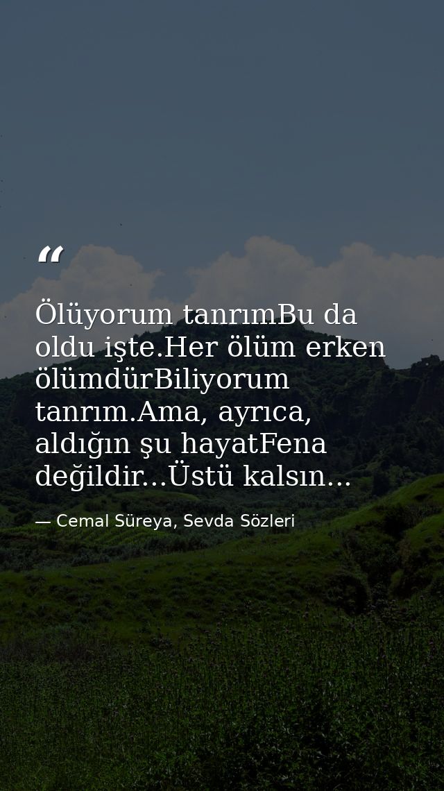 Ölüyorum tanrımBu da oldu işte.Her ölüm erken ölümdürBiliyorum tanrım.Ama, ayrıca, aldığın şu hayatFena değildir...Üstü  — Cemal Süreya, Sevda Sözleri