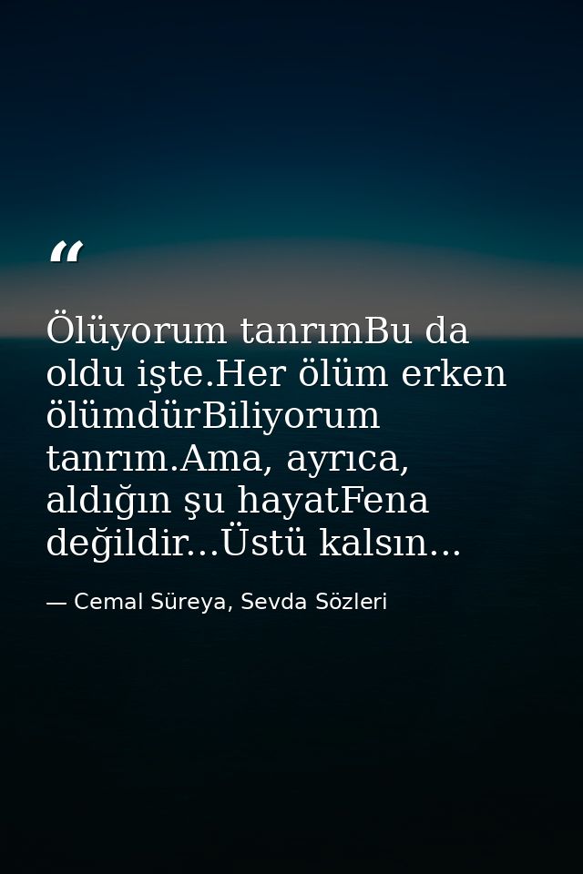 Ölüyorum tanrımBu da oldu işte.Her ölüm erken ölümdürBiliyorum tanrım.Ama, ayrıca, aldığın şu hayatFena değildir...Üstü  — Cemal Süreya, Sevda Sözleri