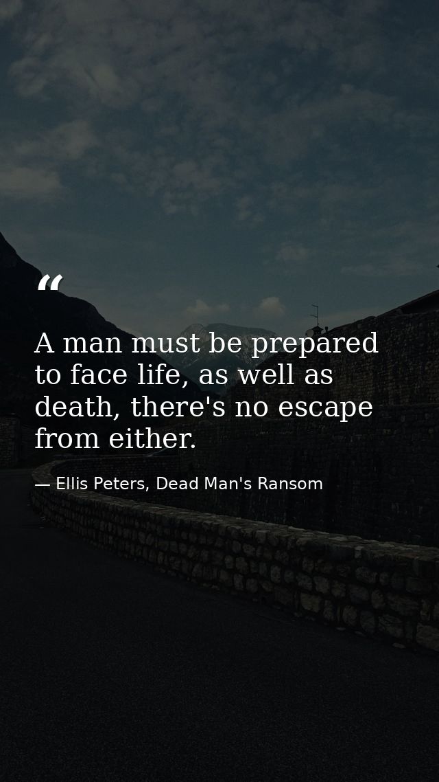 A man must be prepared to face life, as well as death, there's no escape from either. — Ellis Peters, Dead Man's Ransom