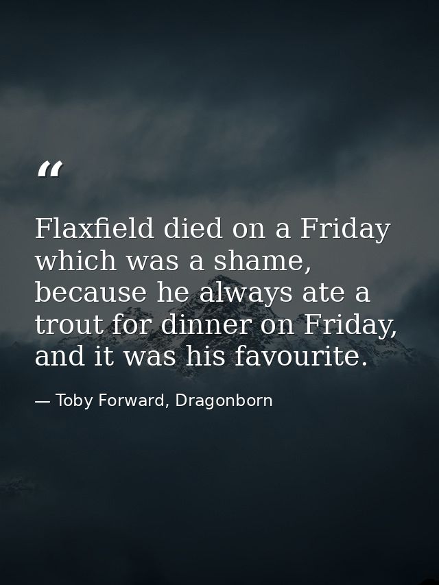 Flaxfield died on a Friday which was a shame, because he always ate a trout for dinner on Friday, and it was his favouri — Toby Forward, Dragonborn