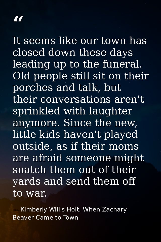 It seems like our town has closed down these days leading up to the funeral. Old people still sit on their porches and t — Kimberly Willis Holt, When Zachary Beaver Came to Town
