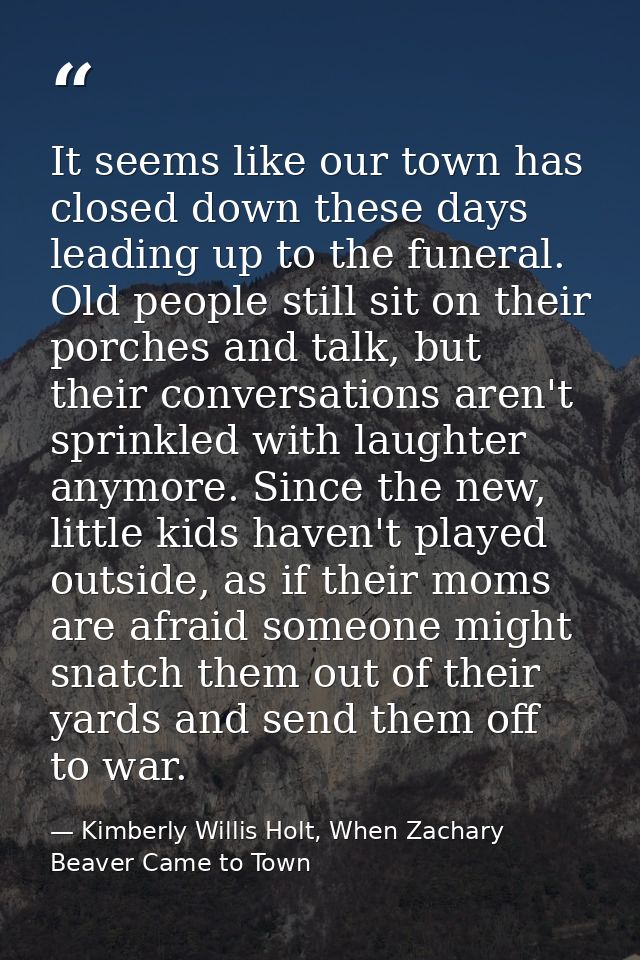 It seems like our town has closed down these days leading up to the funeral. Old people still sit on their porches and t — Kimberly Willis Holt, When Zachary Beaver Came to Town