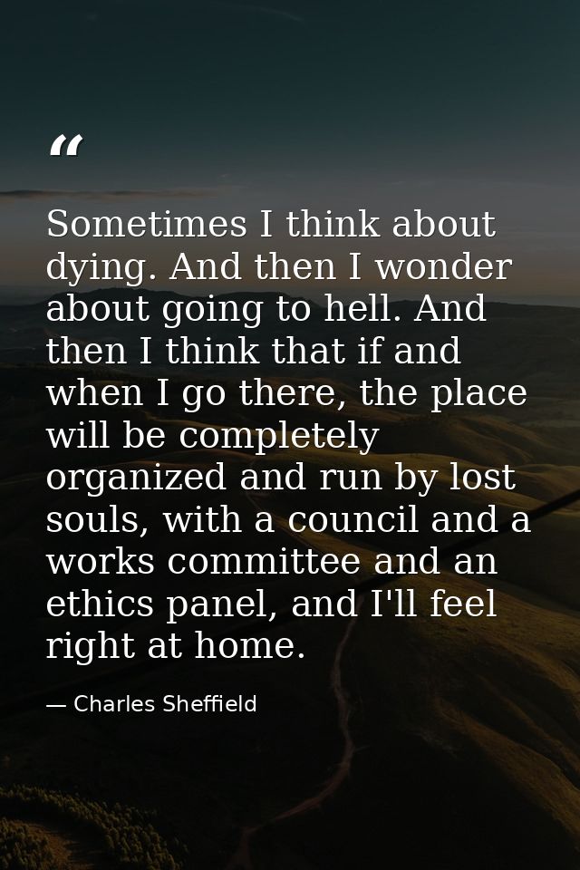 Sometimes I think about dying. And then I wonder about going to hell. And then I think that if and when I go there, the  — Charles Sheffield