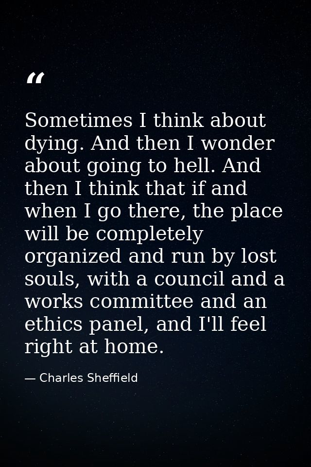 Sometimes I think about dying. And then I wonder about going to hell. And then I think that if and when I go there, the  — Charles Sheffield