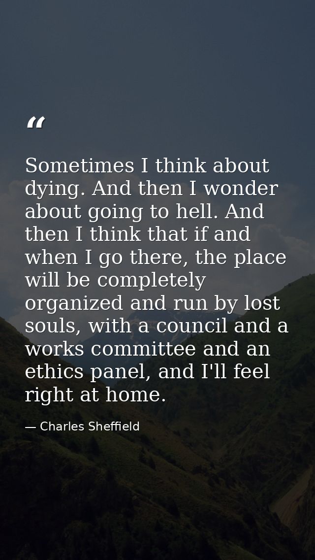 Sometimes I think about dying. And then I wonder about going to hell. And then I think that if and when I go there, the  — Charles Sheffield