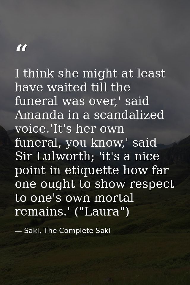 I think she might at least have waited till the funeral was over,' said Amanda in a scandalized voice.'It's her own fune — Saki, The Complete Saki