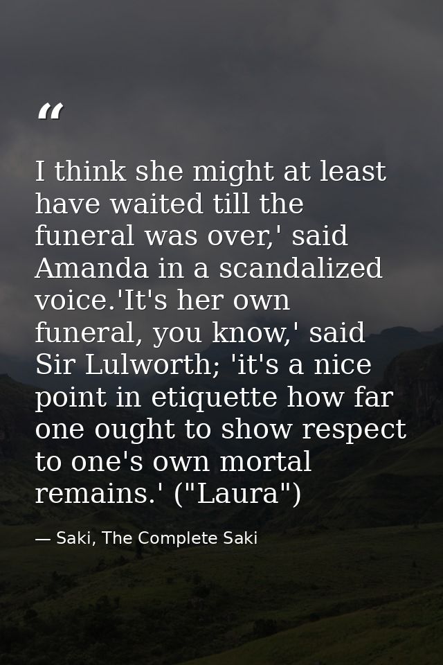 I think she might at least have waited till the funeral was over,' said Amanda in a scandalized voice.'It's her own fune — Saki, The Complete Saki