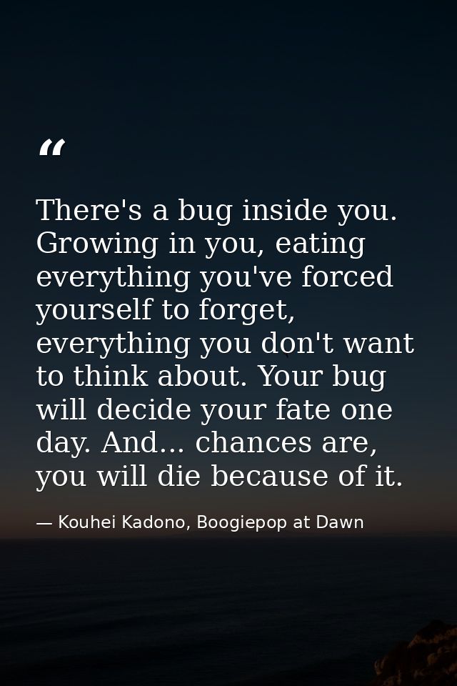 There's a bug inside you. Growing in you, eating everything you've forced yourself to forget, everything you don't want  — Kouhei Kadono, Boogiepop at Dawn