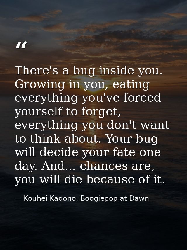 There's a bug inside you. Growing in you, eating everything you've forced yourself to forget, everything you don't want  — Kouhei Kadono, Boogiepop at Dawn