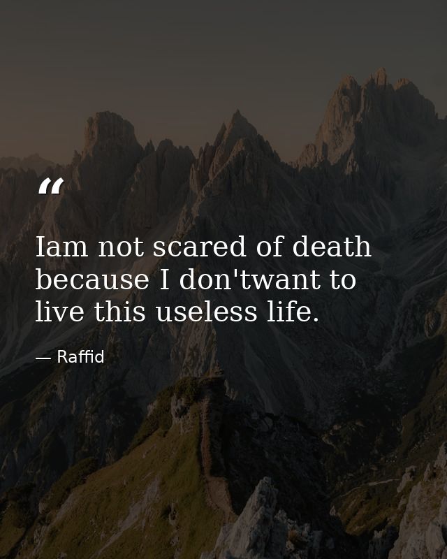 Iam not scared of death because I don'twant to live this useless life. — Raffid