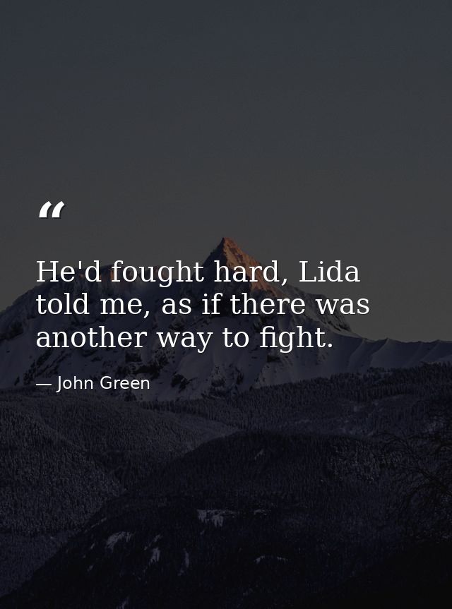 He'd fought hard, Lida told me, as if there was another way to fight. — John Green