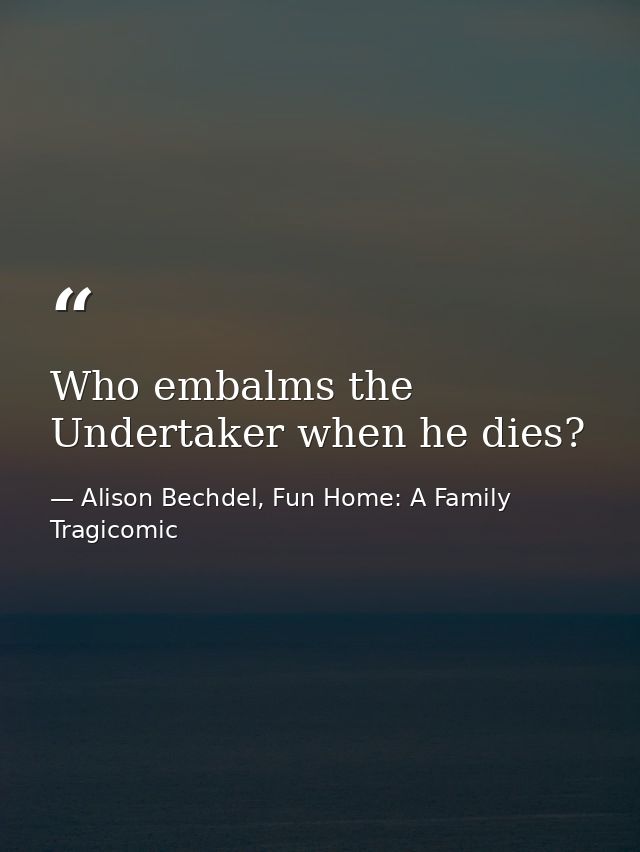 Who embalms the Undertaker when he dies? — Alison Bechdel, Fun Home: A Family Tragicomic