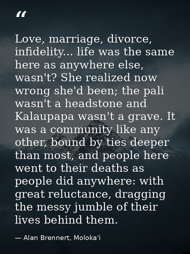 Love, marriage, divorce, infidelity... life was the same here as anywhere else, wasn't? She realized now wrong she'd bee — Alan Brennert, Moloka'i