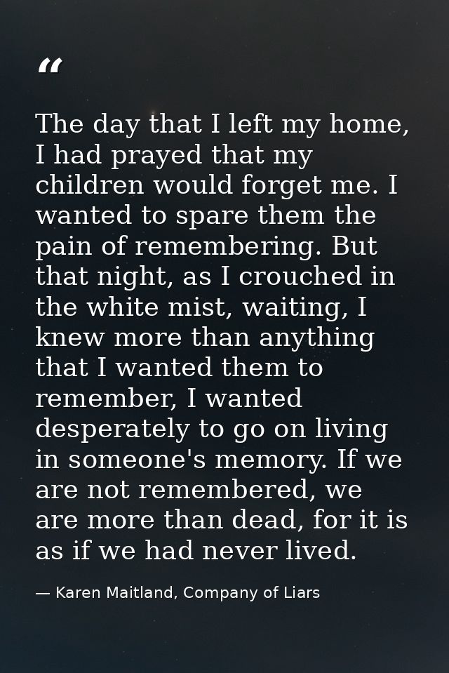 The day that I left my home, I had prayed that my children would forget me. I wanted to spare them the pain of rememberi — Karen Maitland, Company of Liars