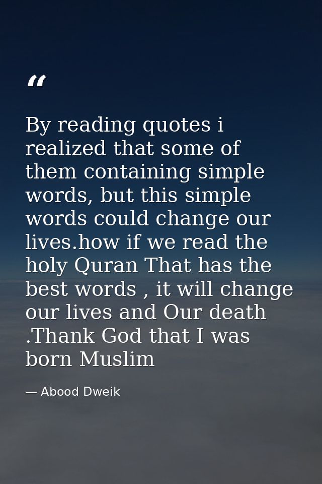 By reading quotes i realized that some of them containing simple words, but this simple words could change our lives.how — Abood Dweik
