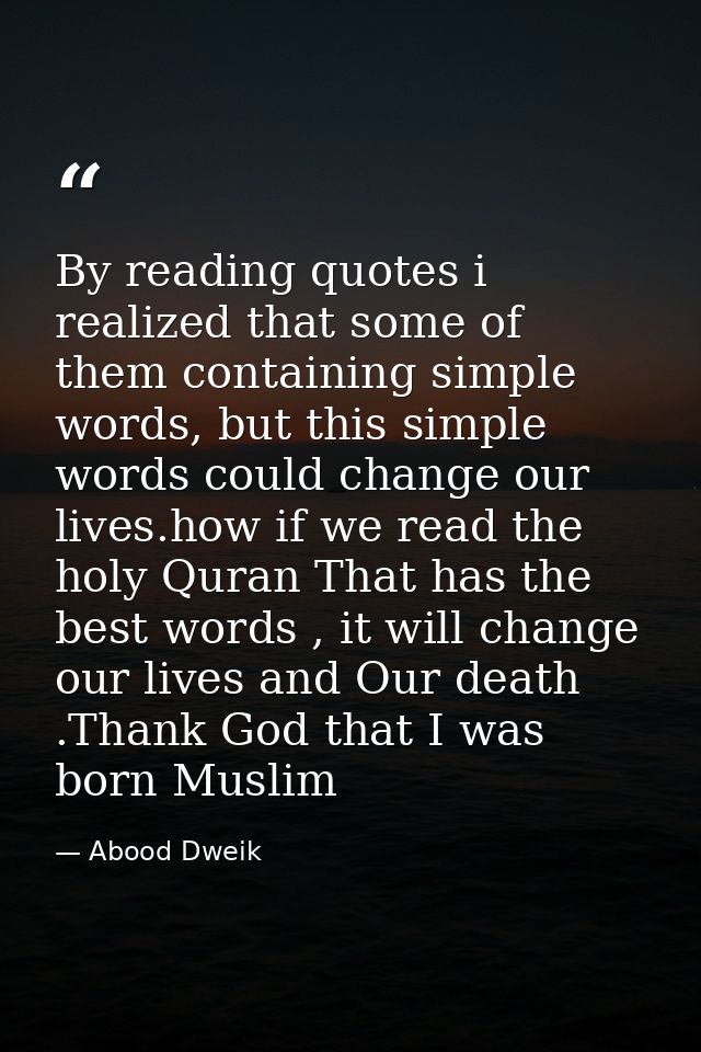 By reading quotes i realized that some of them containing simple words, but this simple words could change our lives.how — Abood Dweik