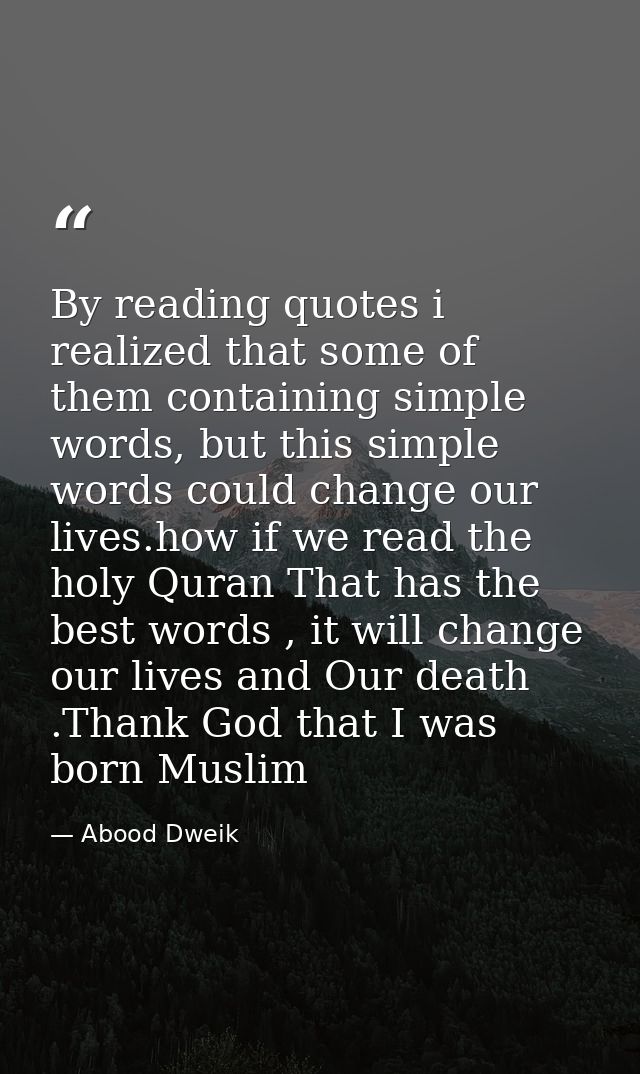 By reading quotes i realized that some of them containing simple words, but this simple words could change our lives.how — Abood Dweik