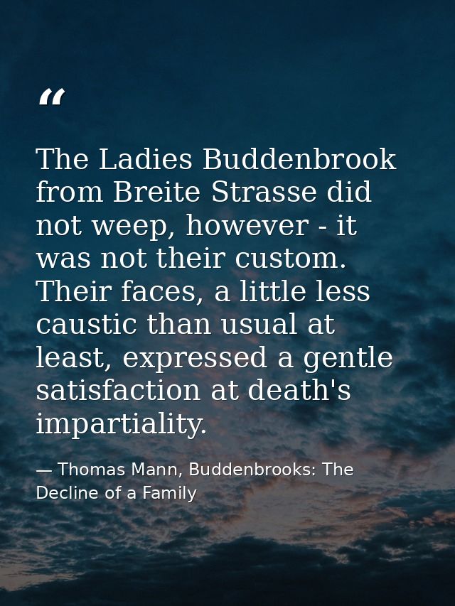 The Ladies Buddenbrook from Breite Strasse did not weep, however - it was not their custom. Their faces, a little less c — Thomas Mann, Buddenbrooks: The Decline of a Family