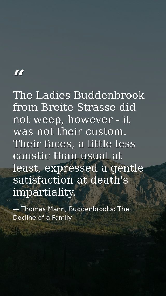 The Ladies Buddenbrook from Breite Strasse did not weep, however - it was not their custom. Their faces, a little less c — Thomas Mann, Buddenbrooks: The Decline of a Family