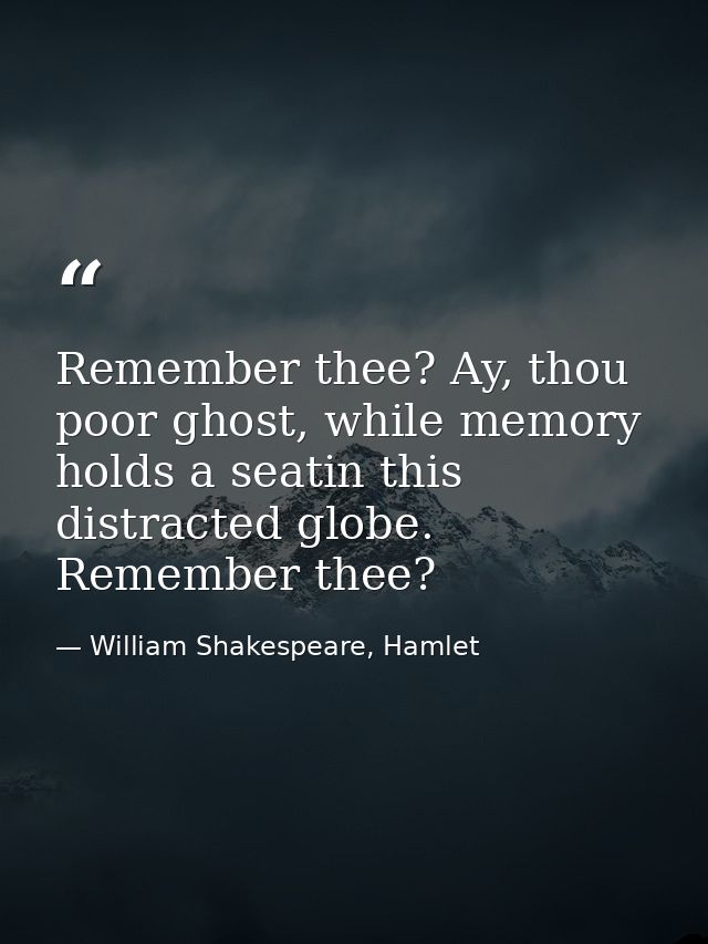 Remember thee? Ay, thou poor ghost, while memory holds a seatin this distracted globe. Remember thee? — William Shakespeare, Hamlet
