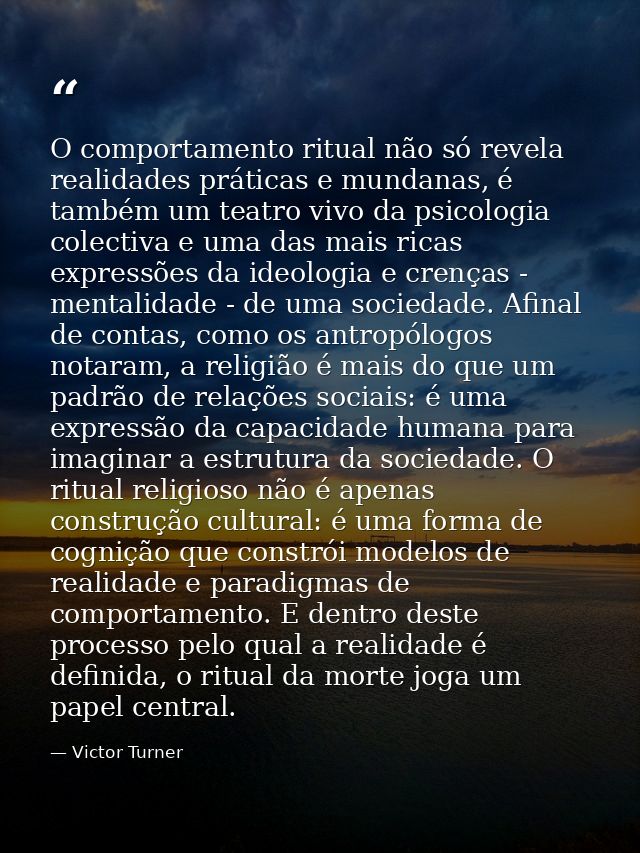 O comportamento ritual não só revela realidades práticas e mundanas, é também um teatro vivo da psicologia colectiva e u — Victor Turner