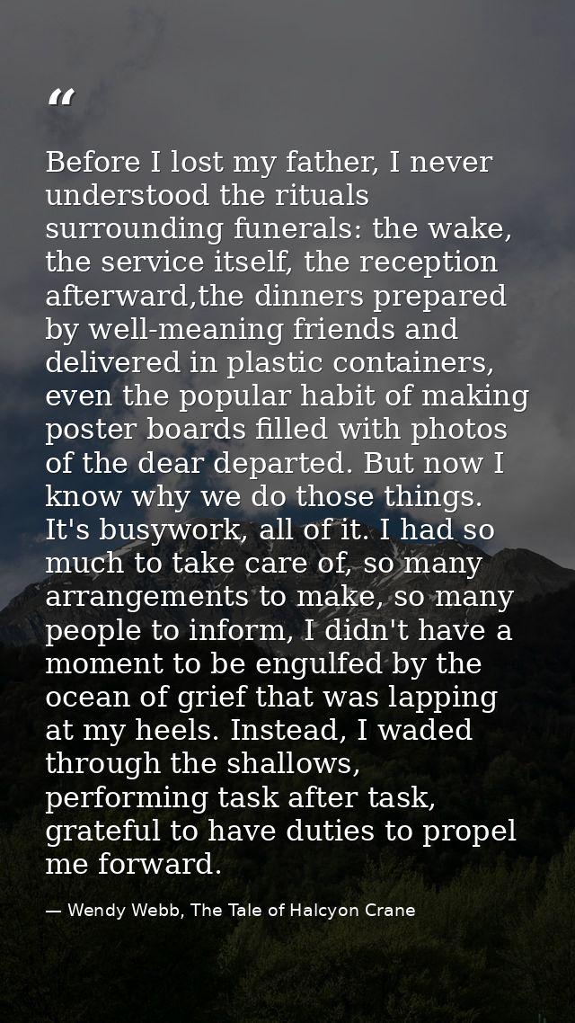 Before I lost my father, I never understood the rituals surrounding funerals: the wake, the service itself, the receptio — Wendy Webb, The Tale of Halcyon Crane