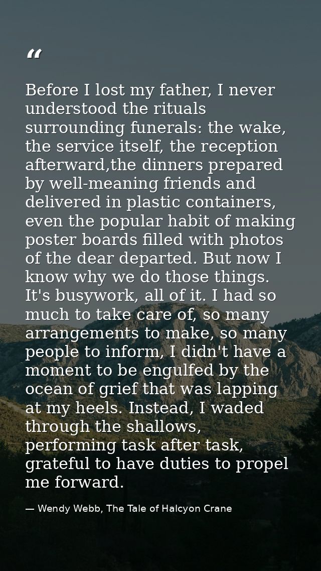 Before I lost my father, I never understood the rituals surrounding funerals: the wake, the service itself, the receptio — Wendy Webb, The Tale of Halcyon Crane