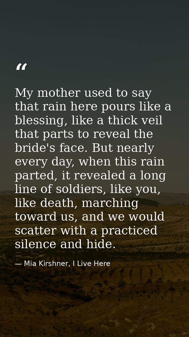 My mother used to say that rain here pours like a blessing, like a thick veil that parts to reveal the bride's face. But — Mia Kirshner, I Live Here